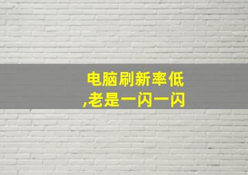 电脑刷新率低,老是一闪一闪