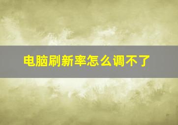 电脑刷新率怎么调不了