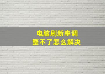 电脑刷新率调整不了怎么解决