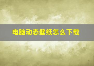 电脑动态壁纸怎么下载