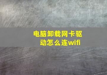 电脑卸载网卡驱动怎么连wifi