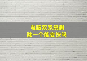 电脑双系统删除一个能变快吗