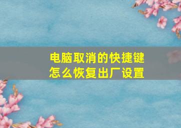 电脑取消的快捷键怎么恢复出厂设置