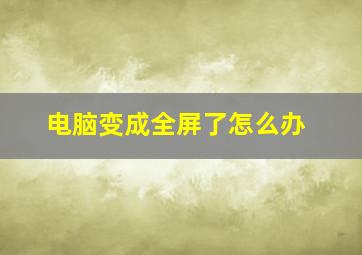 电脑变成全屏了怎么办