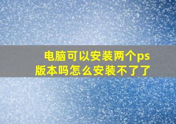 电脑可以安装两个ps版本吗怎么安装不了了