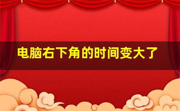 电脑右下角的时间变大了