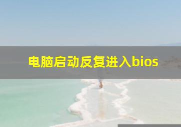 电脑启动反复进入bios