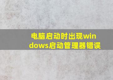 电脑启动时出现windows启动管理器错误