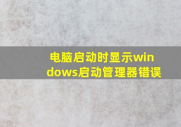 电脑启动时显示windows启动管理器错误