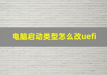 电脑启动类型怎么改uefi