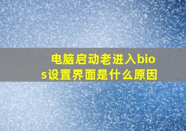 电脑启动老进入bios设置界面是什么原因