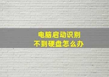 电脑启动识别不到硬盘怎么办