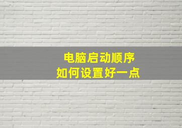 电脑启动顺序如何设置好一点