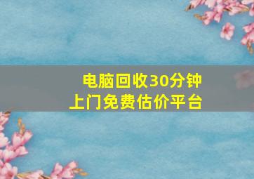 电脑回收30分钟上门免费估价平台