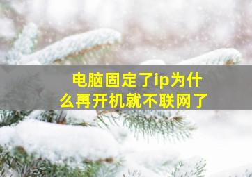 电脑固定了ip为什么再开机就不联网了