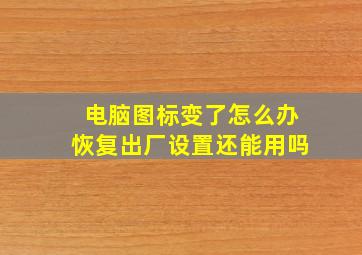 电脑图标变了怎么办恢复出厂设置还能用吗