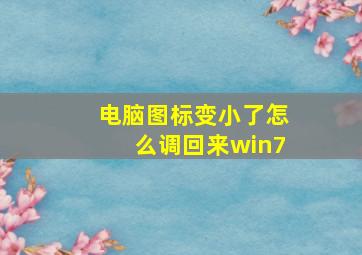 电脑图标变小了怎么调回来win7