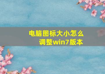 电脑图标大小怎么调整win7版本