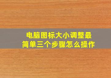 电脑图标大小调整最简单三个步骤怎么操作