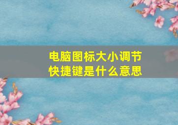 电脑图标大小调节快捷键是什么意思