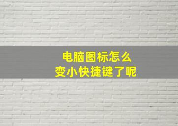 电脑图标怎么变小快捷键了呢