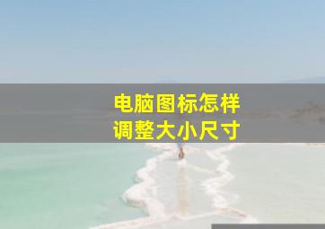 电脑图标怎样调整大小尺寸