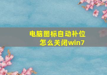 电脑图标自动补位怎么关闭win7