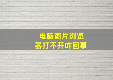 电脑图片浏览器打不开咋回事