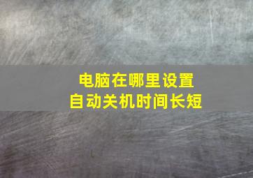 电脑在哪里设置自动关机时间长短