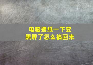 电脑壁纸一下变黑屏了怎么搞回来