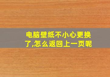 电脑壁纸不小心更换了,怎么返回上一页呢