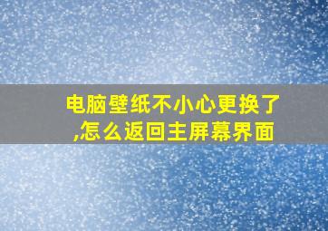 电脑壁纸不小心更换了,怎么返回主屏幕界面