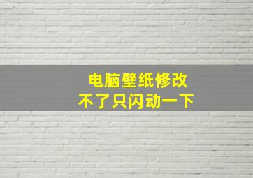 电脑壁纸修改不了只闪动一下