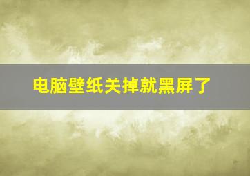 电脑壁纸关掉就黑屏了