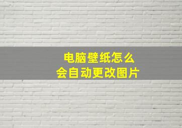 电脑壁纸怎么会自动更改图片