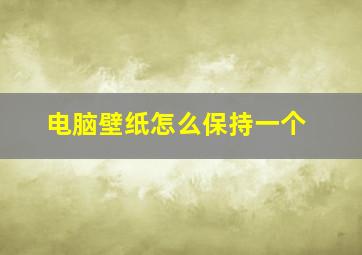 电脑壁纸怎么保持一个