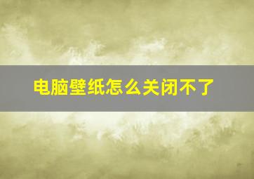 电脑壁纸怎么关闭不了