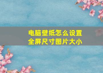 电脑壁纸怎么设置全屏尺寸图片大小