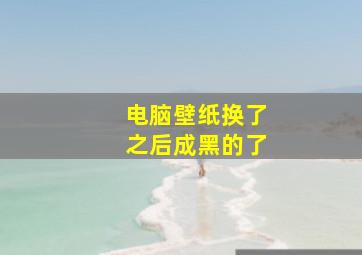 电脑壁纸换了之后成黑的了