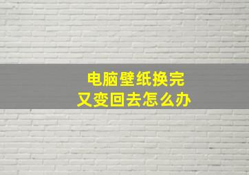 电脑壁纸换完又变回去怎么办