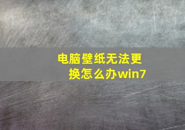 电脑壁纸无法更换怎么办win7