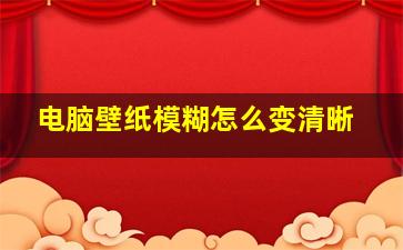 电脑壁纸模糊怎么变清晰