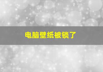 电脑壁纸被锁了