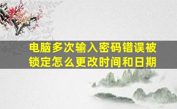 电脑多次输入密码错误被锁定怎么更改时间和日期