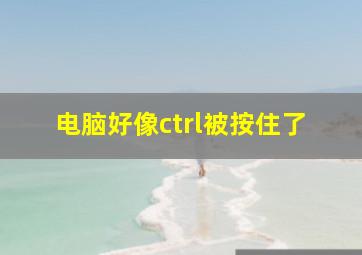 电脑好像ctrl被按住了