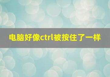 电脑好像ctrl被按住了一样