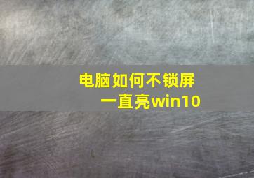 电脑如何不锁屏一直亮win10