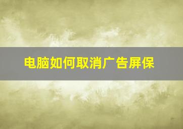 电脑如何取消广告屏保