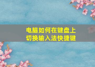 电脑如何在键盘上切换输入法快捷键