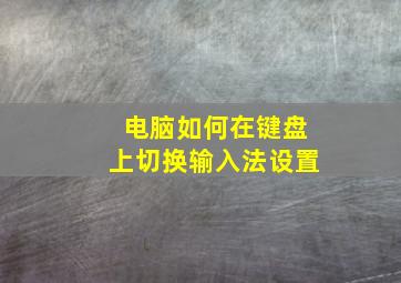 电脑如何在键盘上切换输入法设置